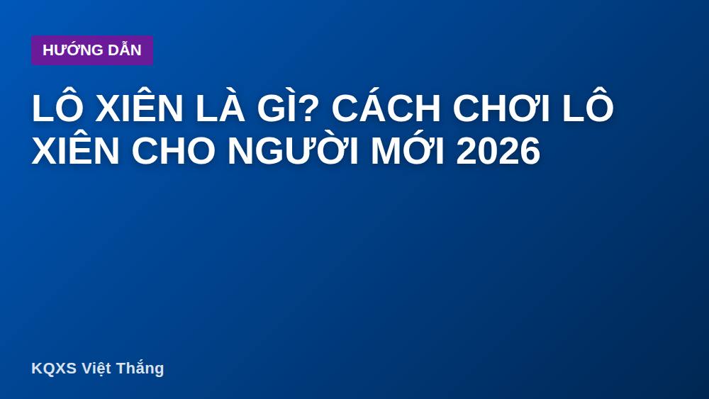 Lô xiên là gì? Cách chơi lô xiên cho người mới 2026