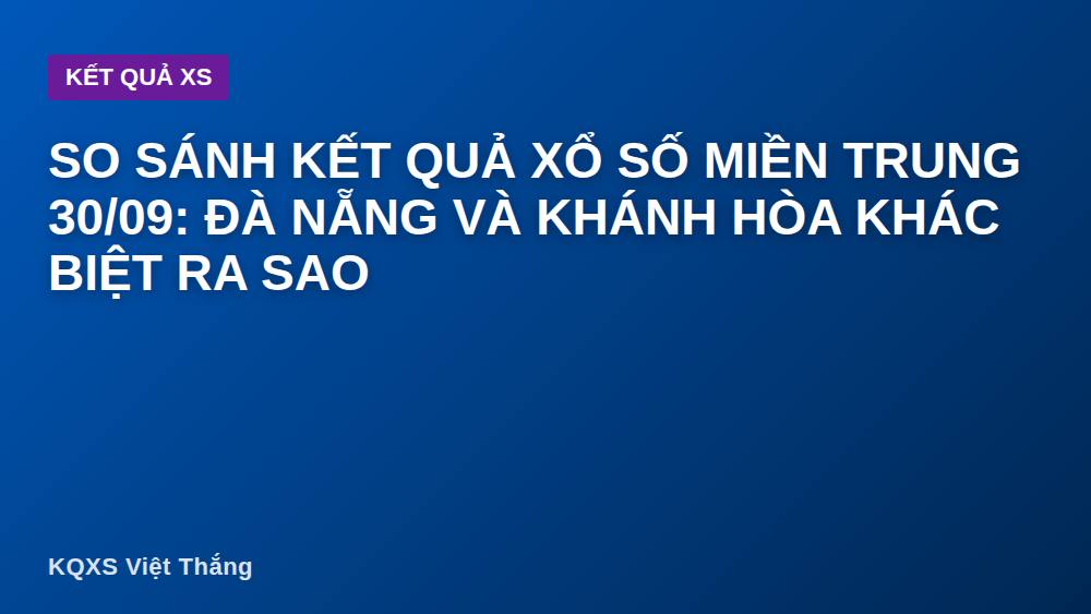 So sánh kết quả xổ số miền Trung 30/09: Đà Nẵng và Khánh Hòa khác biệt ra sao
