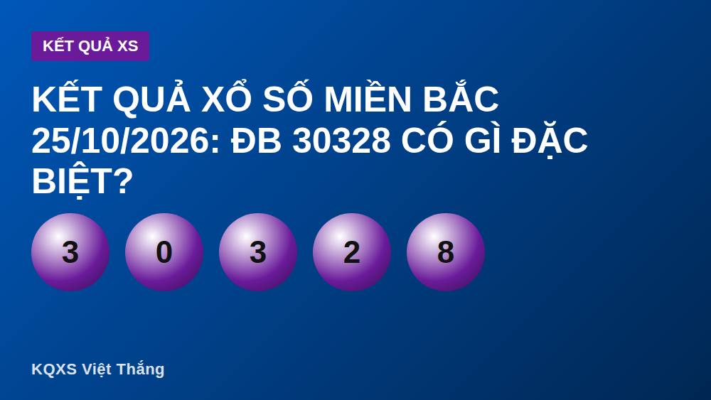 Kết quả xổ số miền Bắc 25/10/2026: ĐB 30328 có gì đặc biệt?