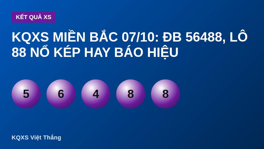 KQXS miền Bắc 07/10: ĐB 56488, lô 88 nổ kép hay báo hiệu