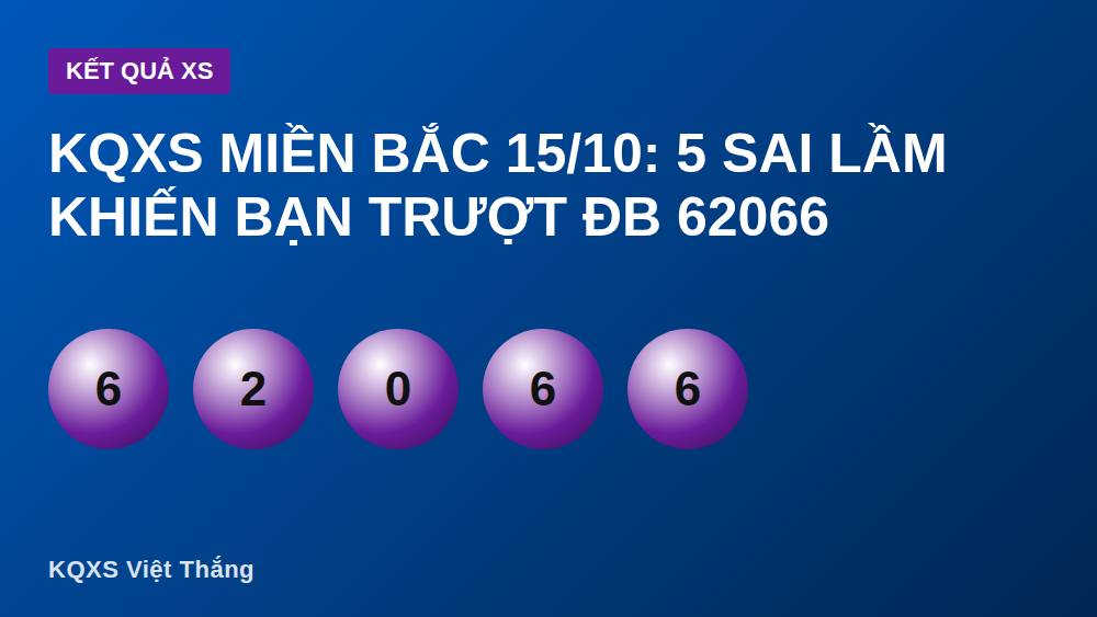 KQXS Miền Bắc 15/10: 5 Sai Lầm Khiến Bạn Trượt ĐB 62066