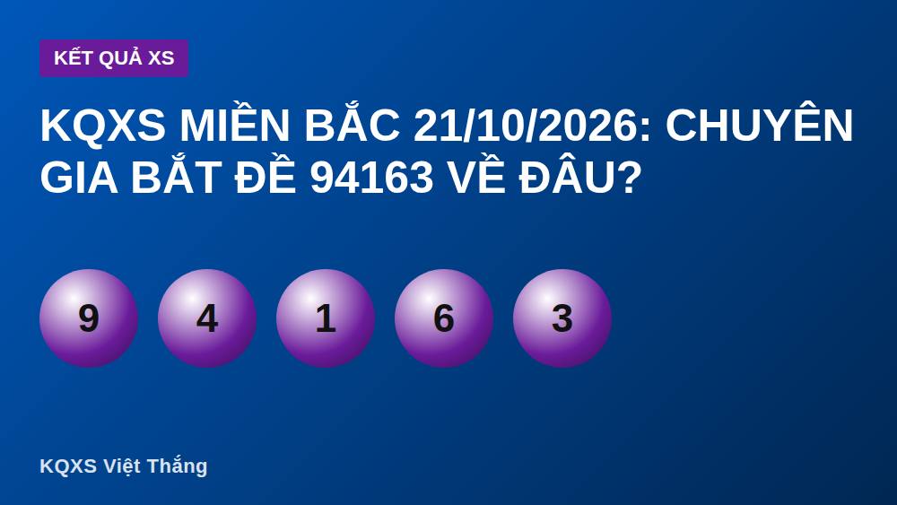 KQXS Miền Bắc 21/10/2026: Chuyên Gia Bắt Đề 94163 Về Đâu?