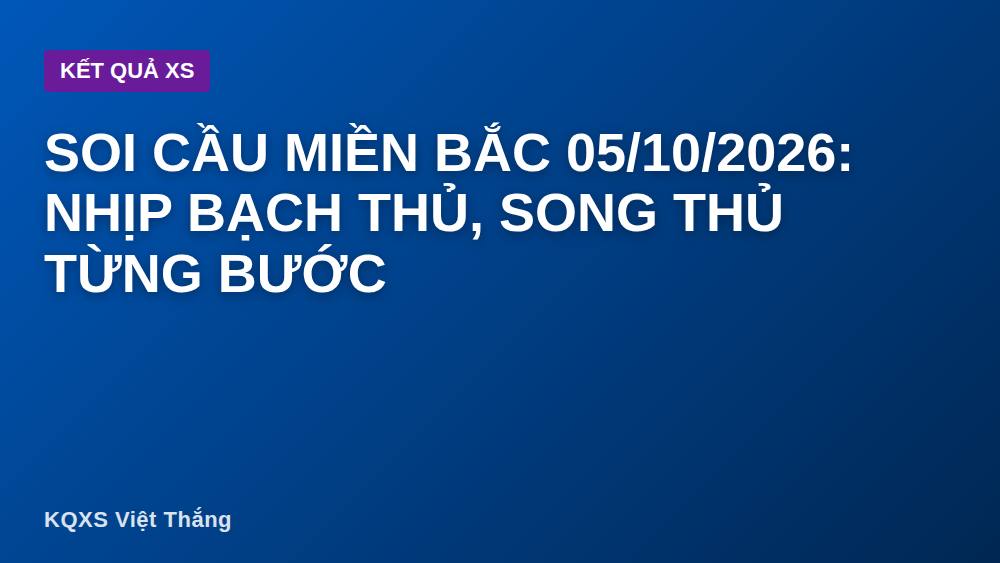 Soi cầu miền Bắc 05/10/2026: nhịp bạch thủ, song thủ từng bước