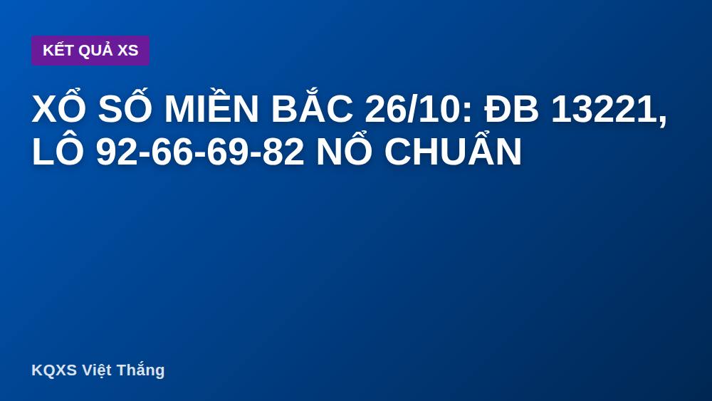 Xổ số miền Bắc 26/10: ĐB 13221, lô 92-66-69-82 nổ chuẩn